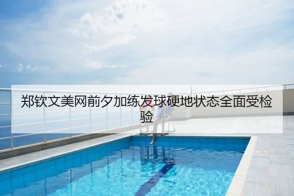 郑钦文美网前夕加练发球硬地状态全面受检验