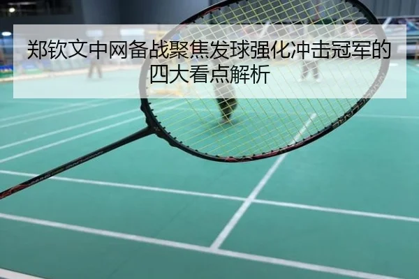 郑钦文中网备战聚焦发球强化冲击冠军的四大看点解析