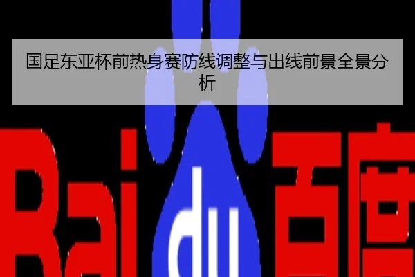 国足东亚杯前热身赛防线调整与出线前景全景分析